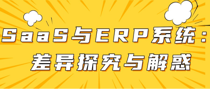 SaaS 与 ERP 系统：差异探究与解惑