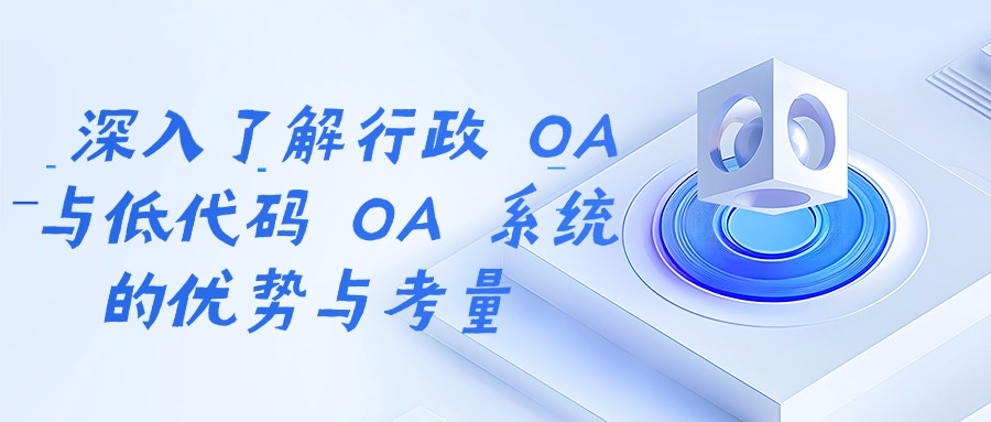 深入了解行政 OA 与低代码 OA 系统的优势与考量