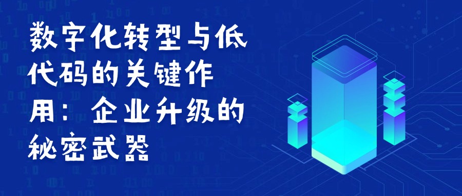 数字化转型与低代码的关键作用：企业升级的秘密武器