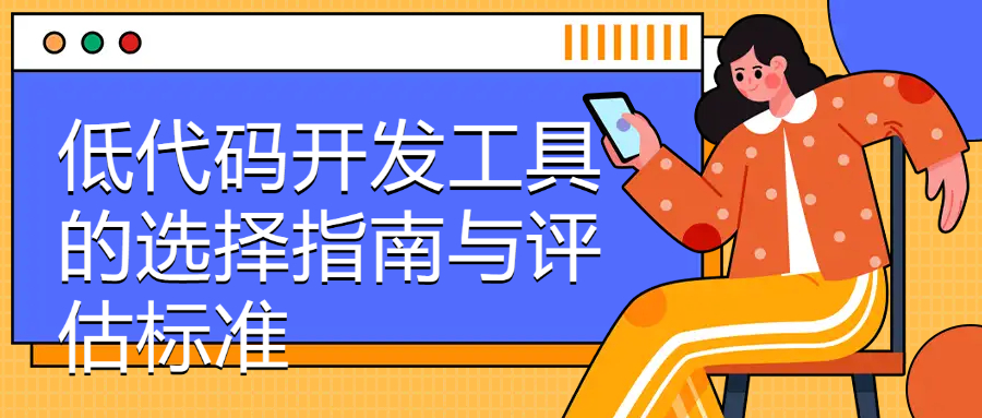 低代码开发工具的选择指南与评估标准