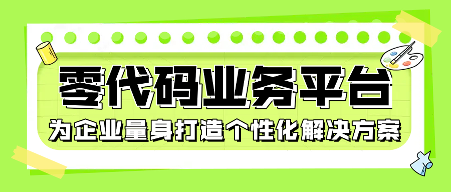 零代码业务平台为企业量身打造个性化解决方案