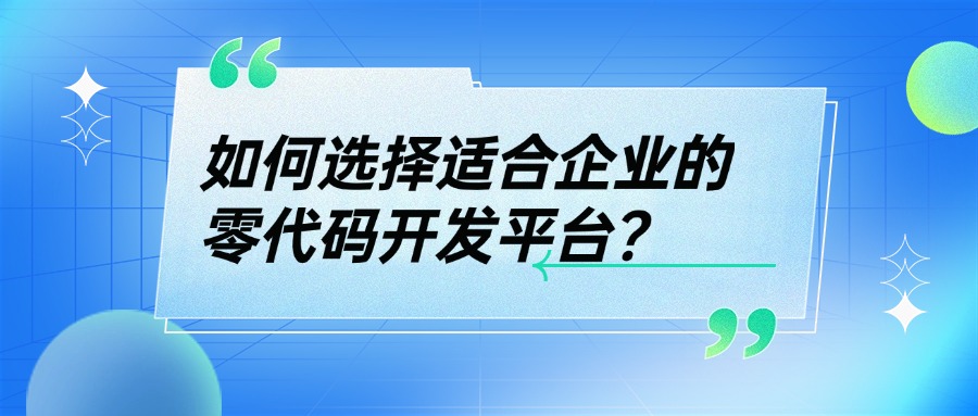 如何选择适合企业的零代码开发平台？