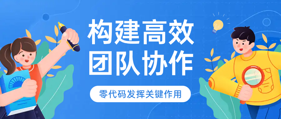 构建高效团队协作，零代码发挥关键作用