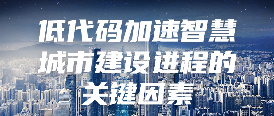 低代码加速智慧城市建设进程的关键因素
