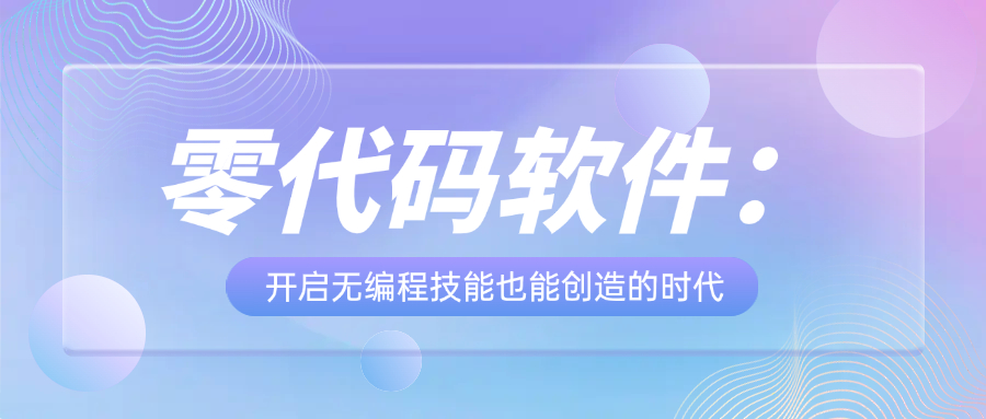 零代码软件：开启无编程技能也能创造的时代