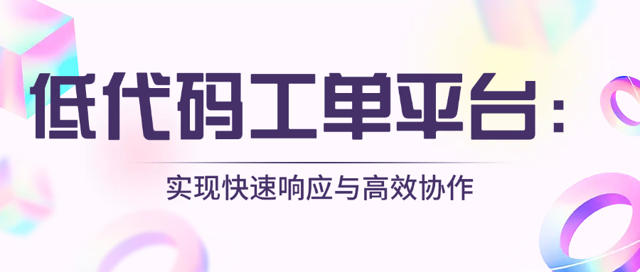 低代码工单平台：实现快速响应与高效协作
