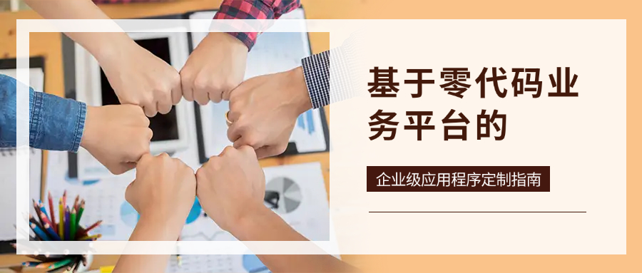 基于零代码业务平台的企业级应用程序定制指南