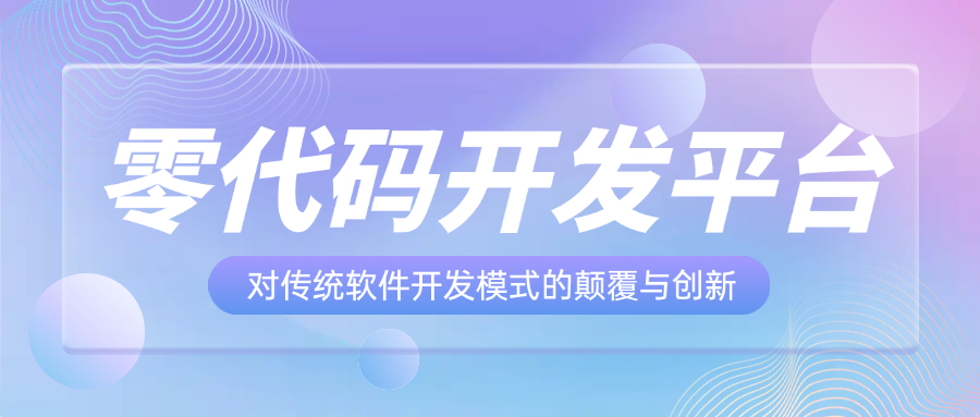 零代码开发平台对传统软件开发模式的颠覆与创新