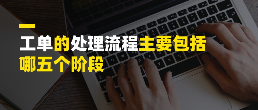 工单的处理流程主要包括哪五个阶段