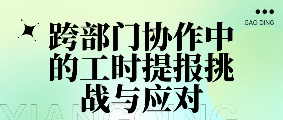 跨部门协作中的工时提报挑战与应对