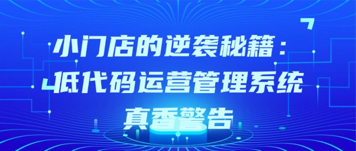 小门店的逆袭秘籍：低代码运营管理系统真香警告