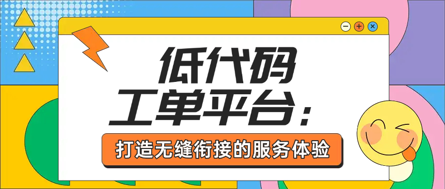 低代码工单平台：打造无缝衔接的服务体验