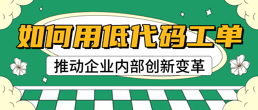 如何用低代码工单平台推动企业内部创新变革