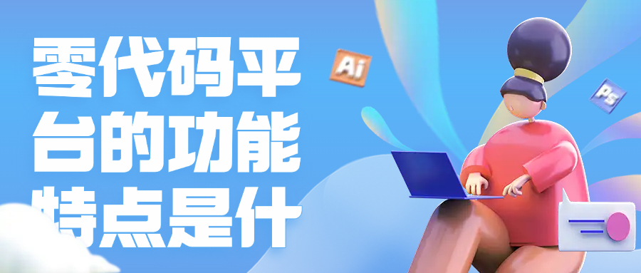 零代码平台的功能特点是什么