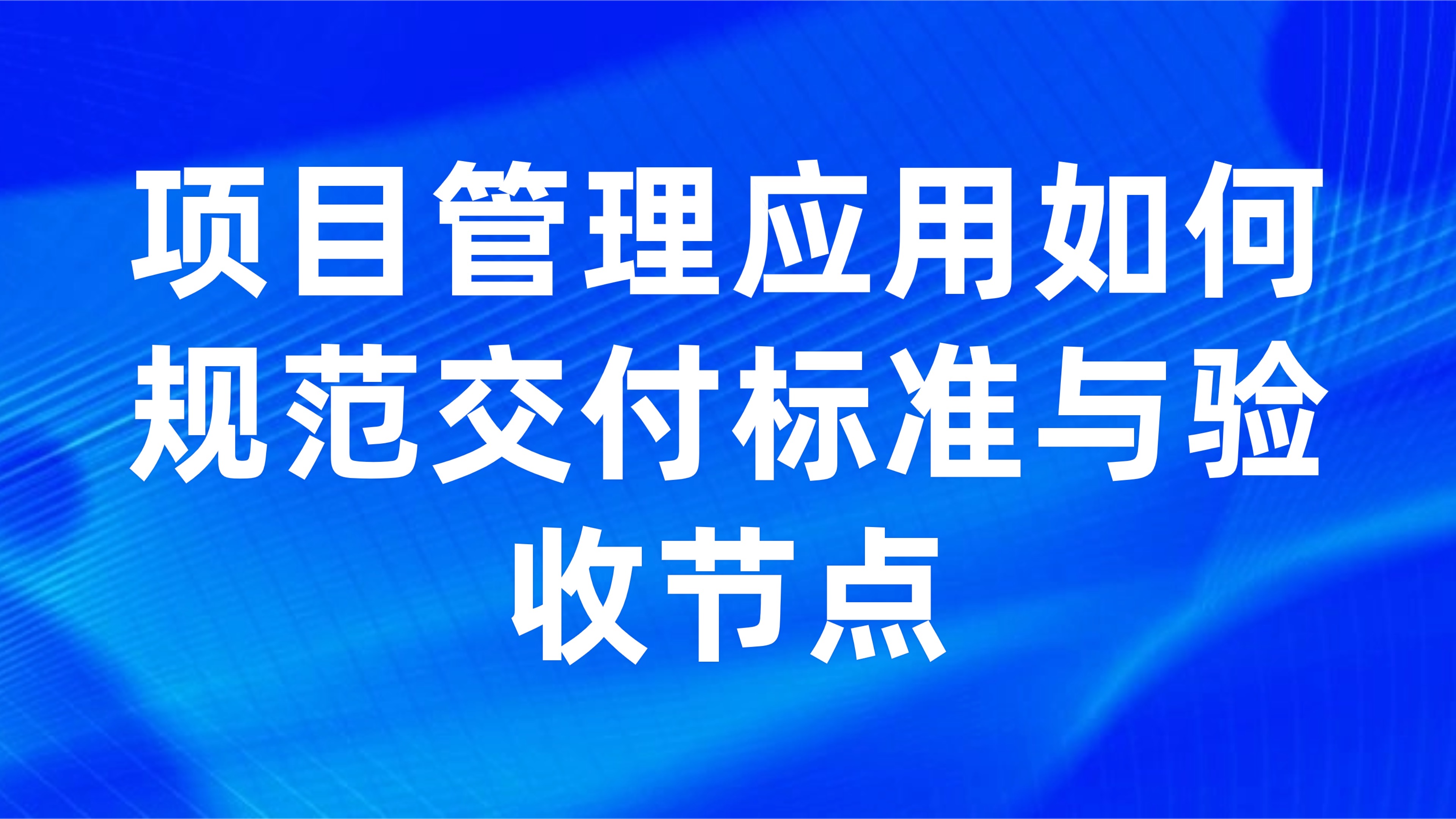 项目验收标准化流程：项目管理应用如何规范交付标准与验收节点