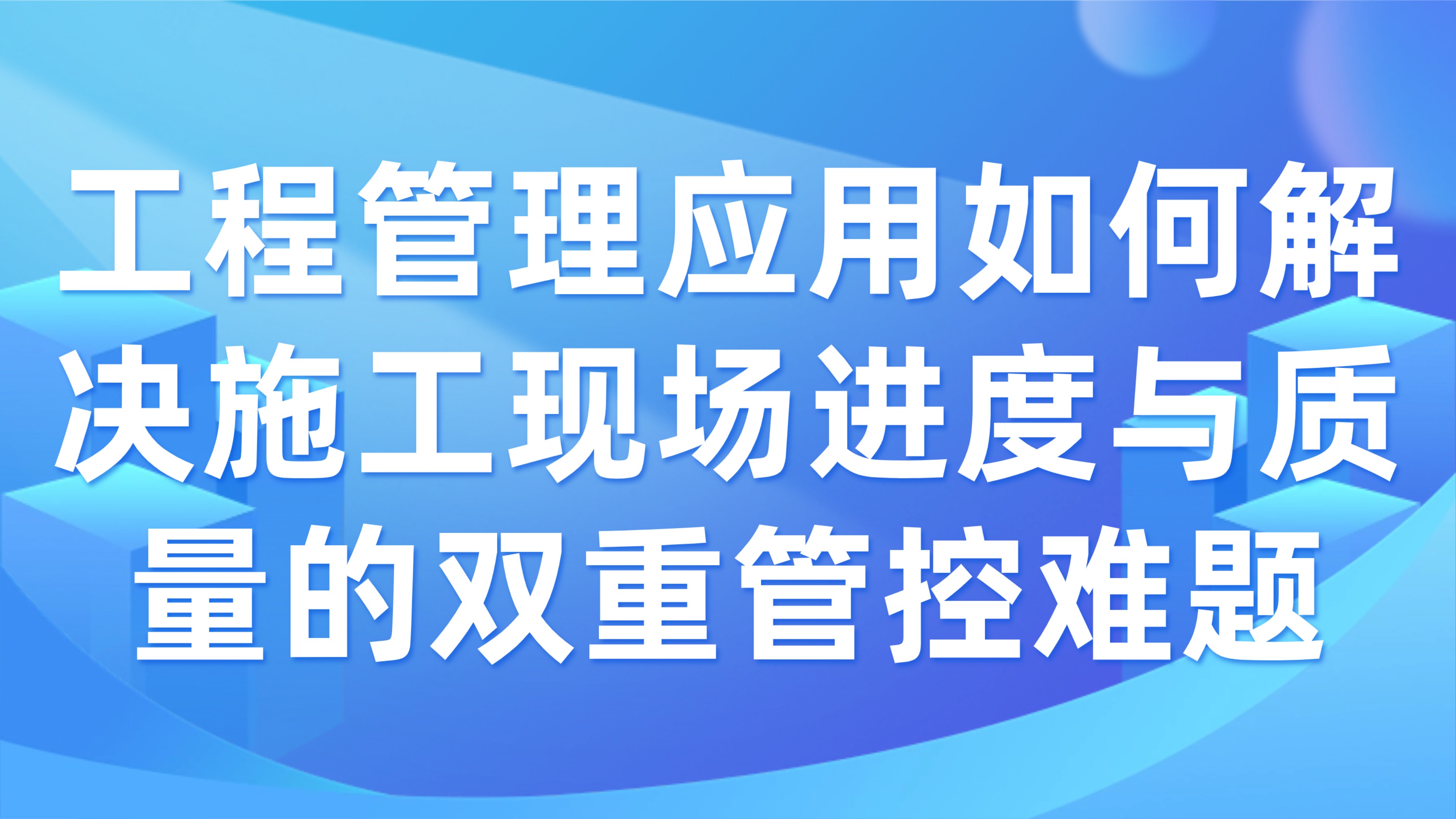 工程管理应用如何解决施工现场进度与质量的双重管控难题