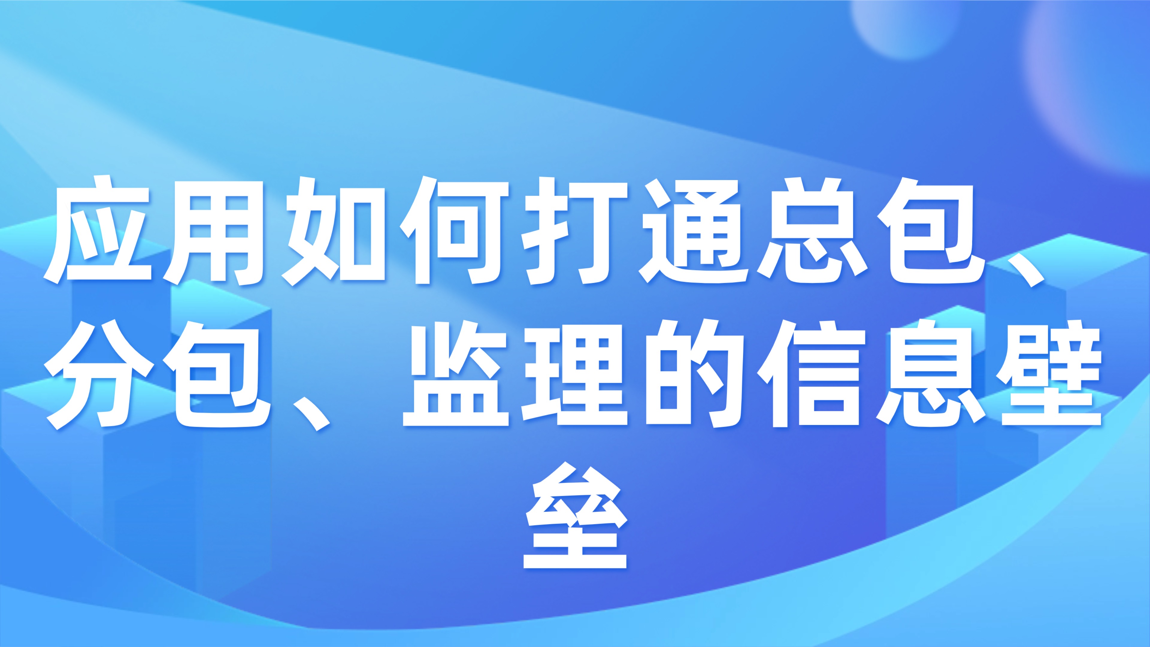 大型工程项目协同：应用如何打通总包、分包、监理的信息壁垒