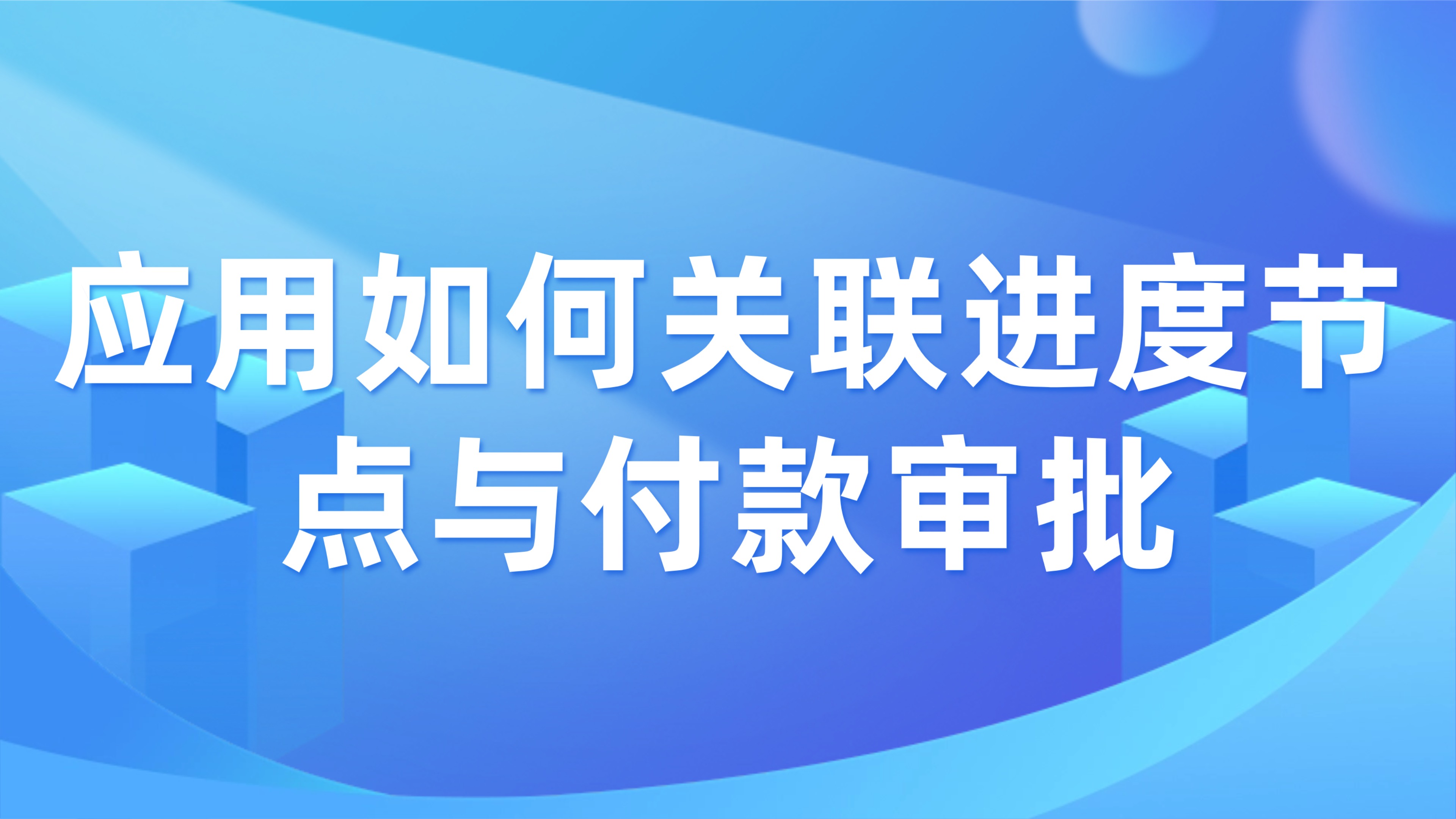 工程进度款支付管控：应用如何关联进度节点与付款审批