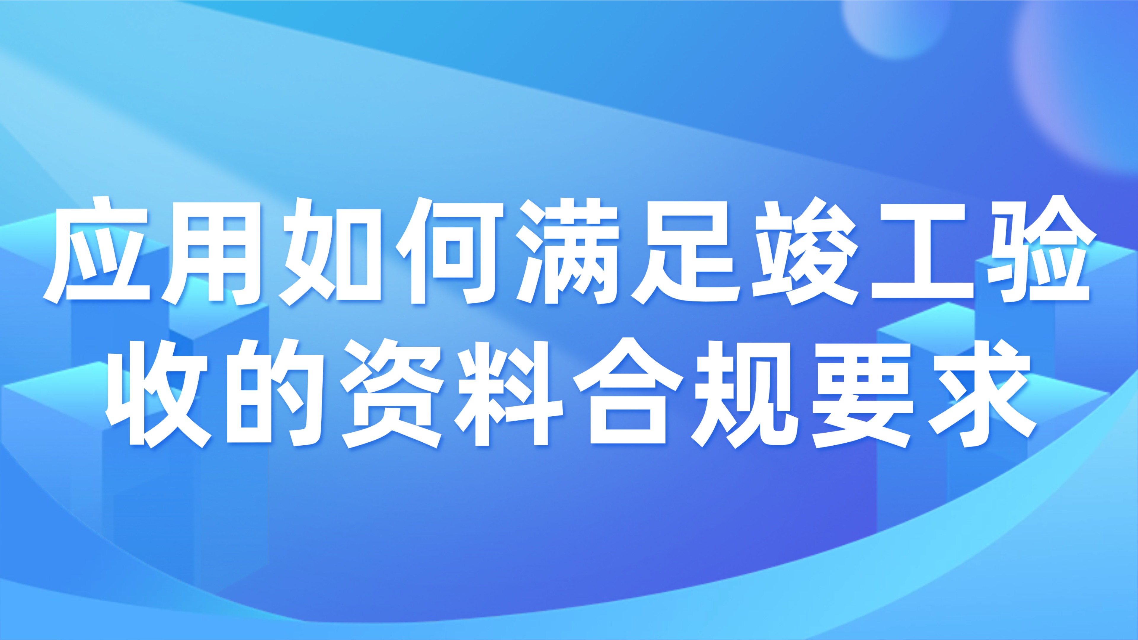 工程资料电子化归档：应用如何满足竣工验收的资料合规要求