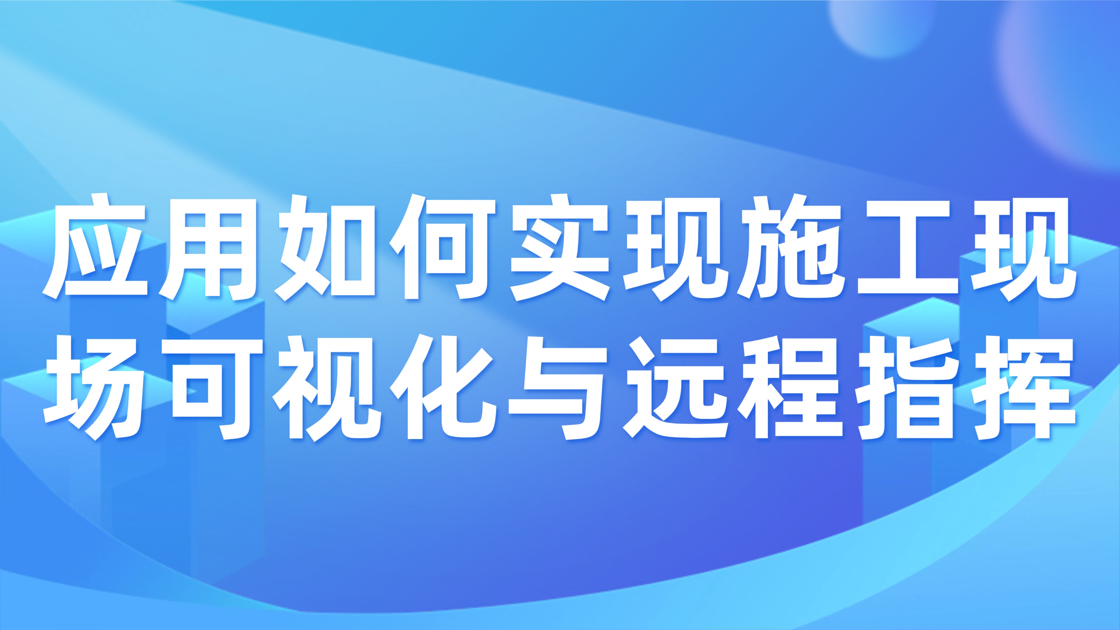 远程工程监管：应用如何实现施工现场可视化与远程指挥