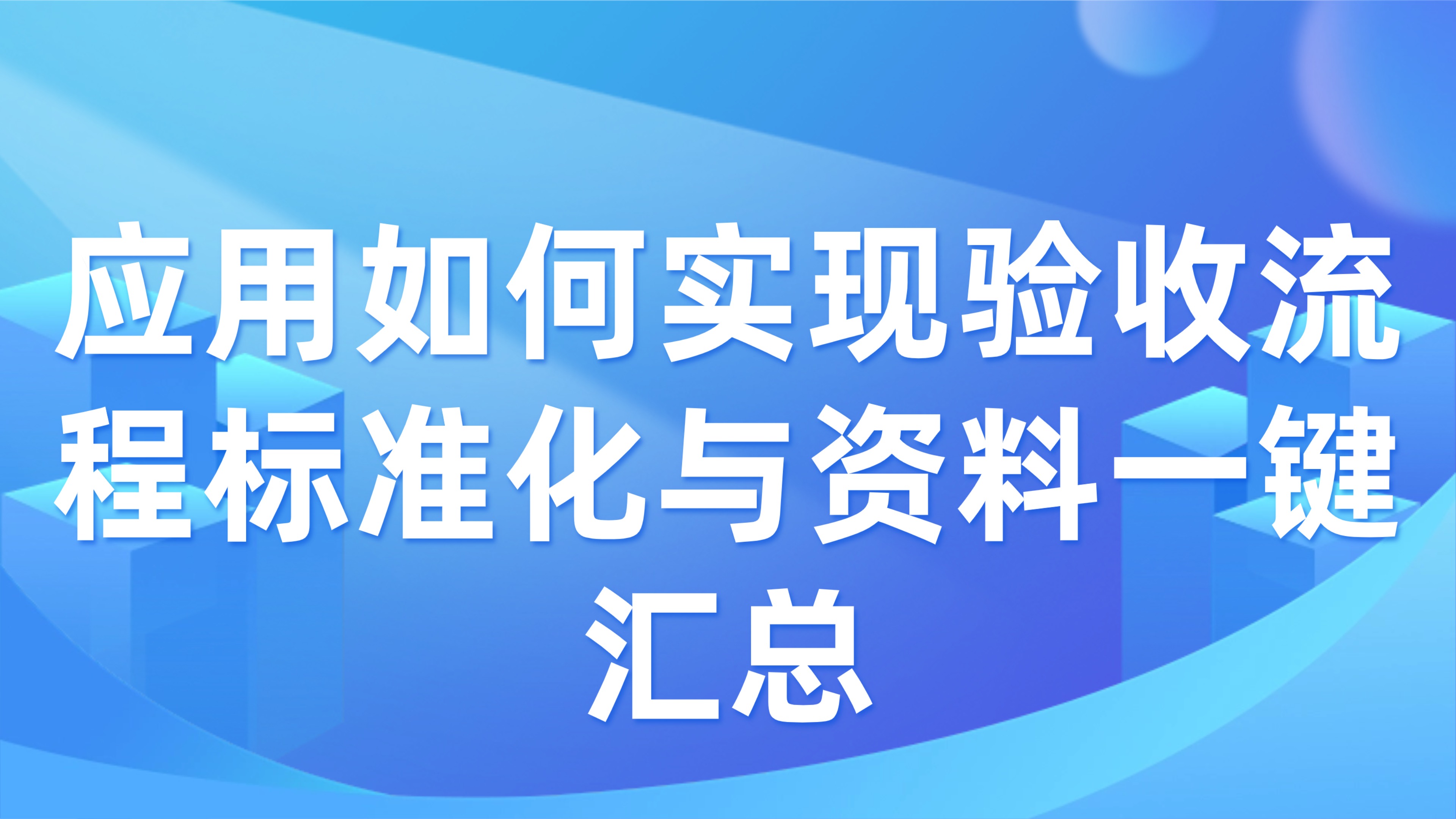 工程竣工验收管理：应用如何实现验收流程标准化与资料一键汇总