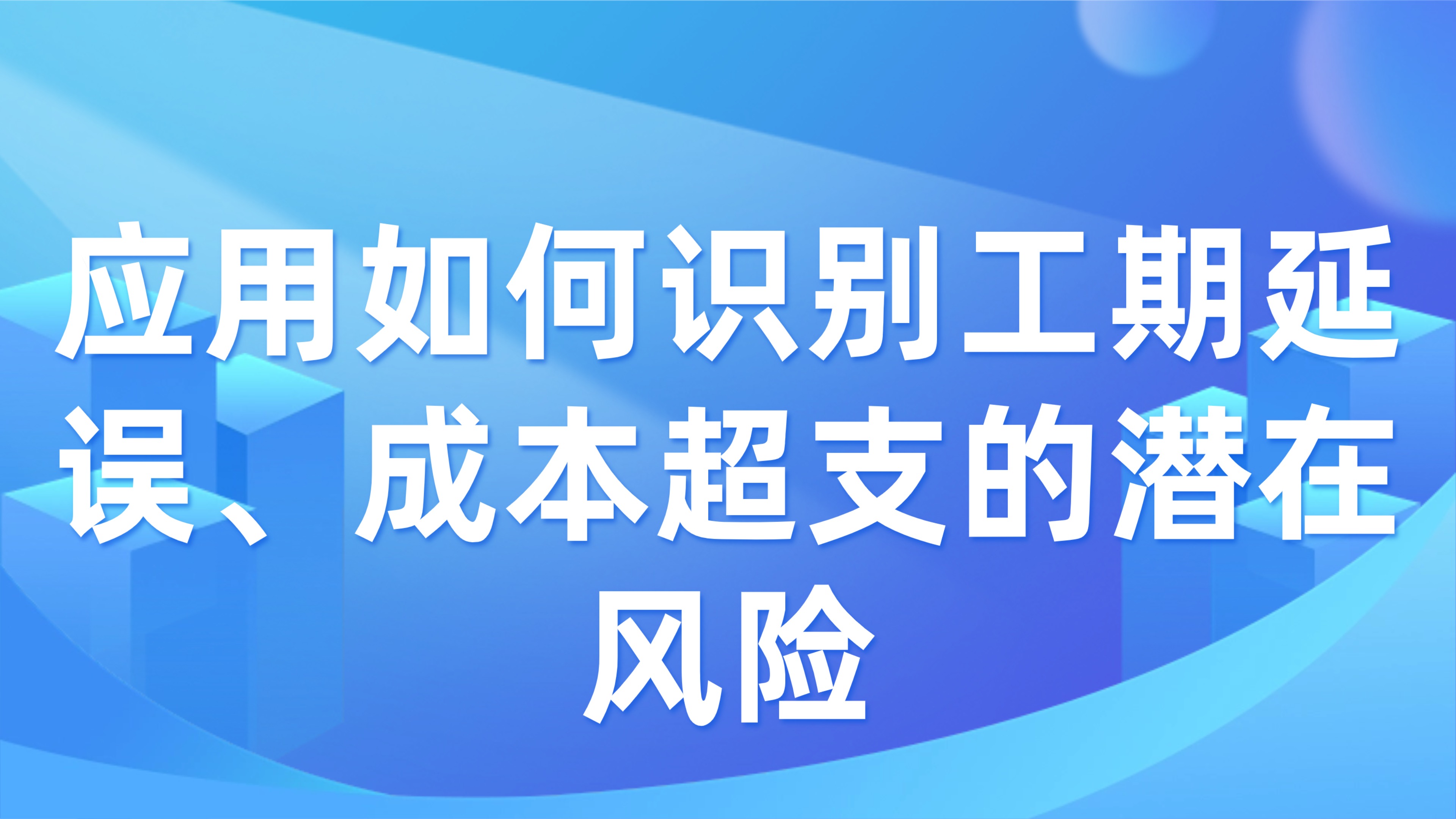 工程风险预警：应用如何识别工期延误、成本超支的潜在风险？3大核心技巧揭秘