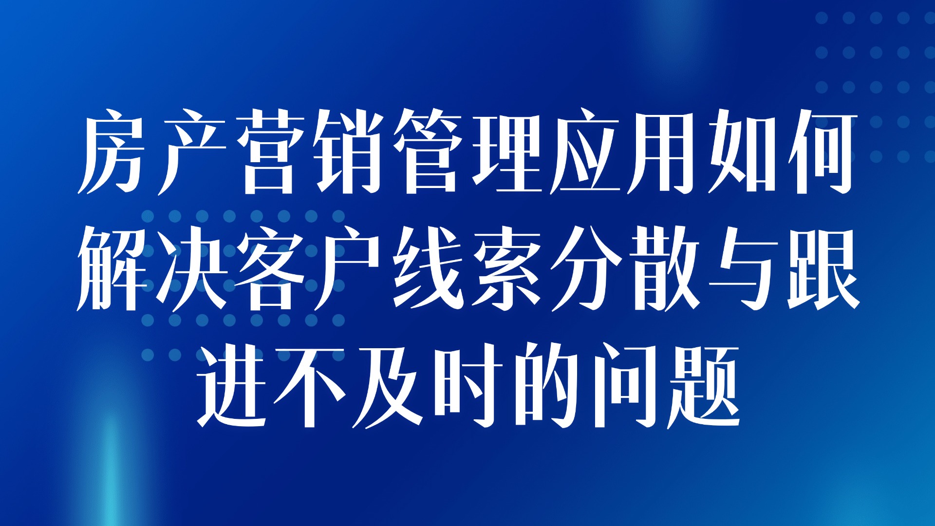 房产营销管理应用如何解决客户线索分散与跟进不及时的问题