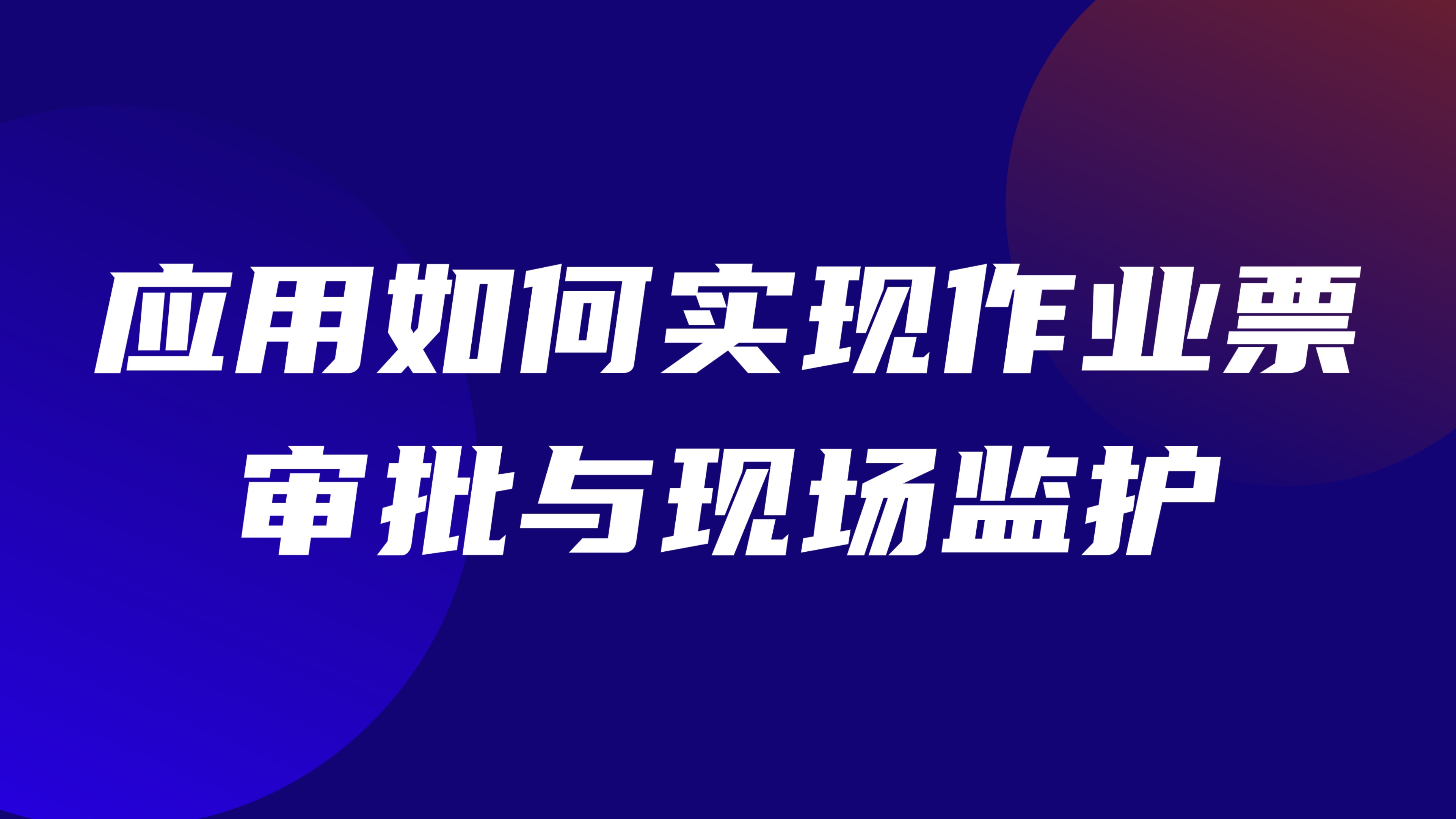 特种作业现场安全管控：应用如何实现作业票审批与现场监护
