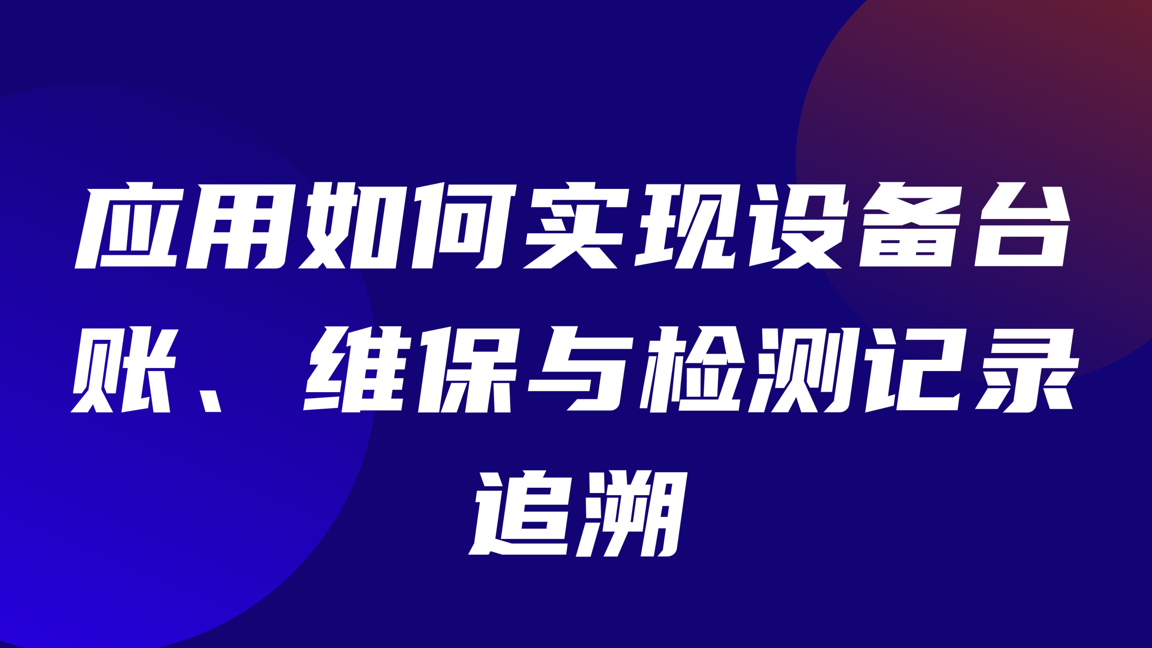 特种作业设备管理：应用如何实现设备台账、维保与检测记录追溯