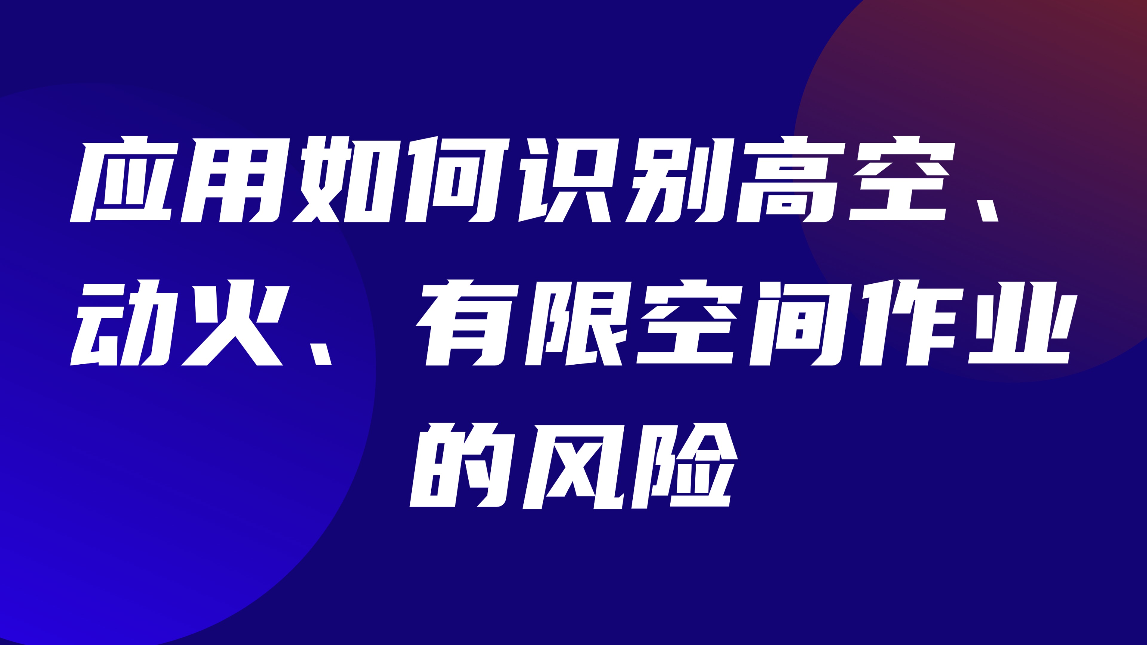 特种作业风险评估：应用如何识别高空、动火、有限空间作业的风险
