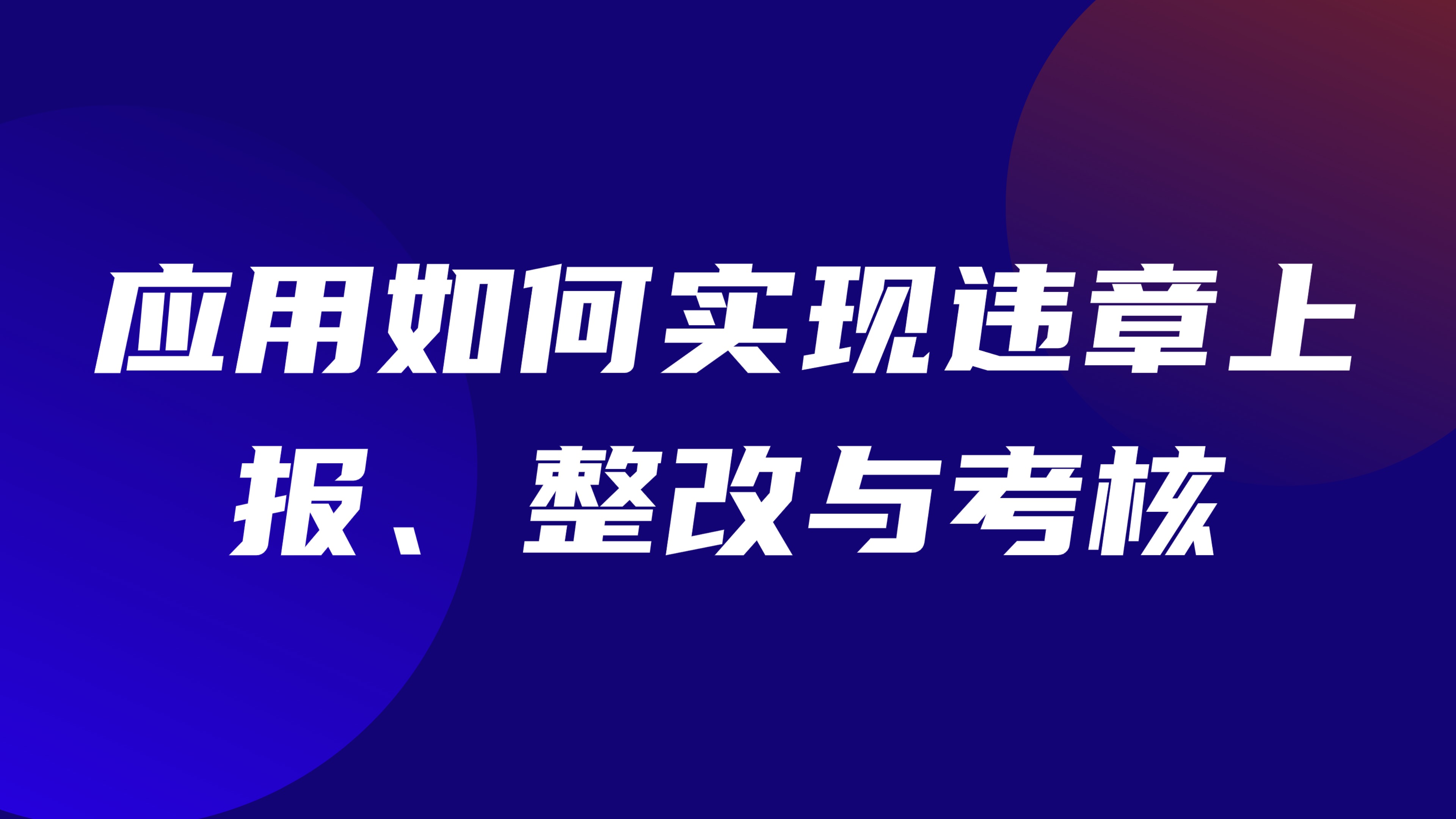 特种作业违章行为管理：应用如何实现违章上报、整改与考核