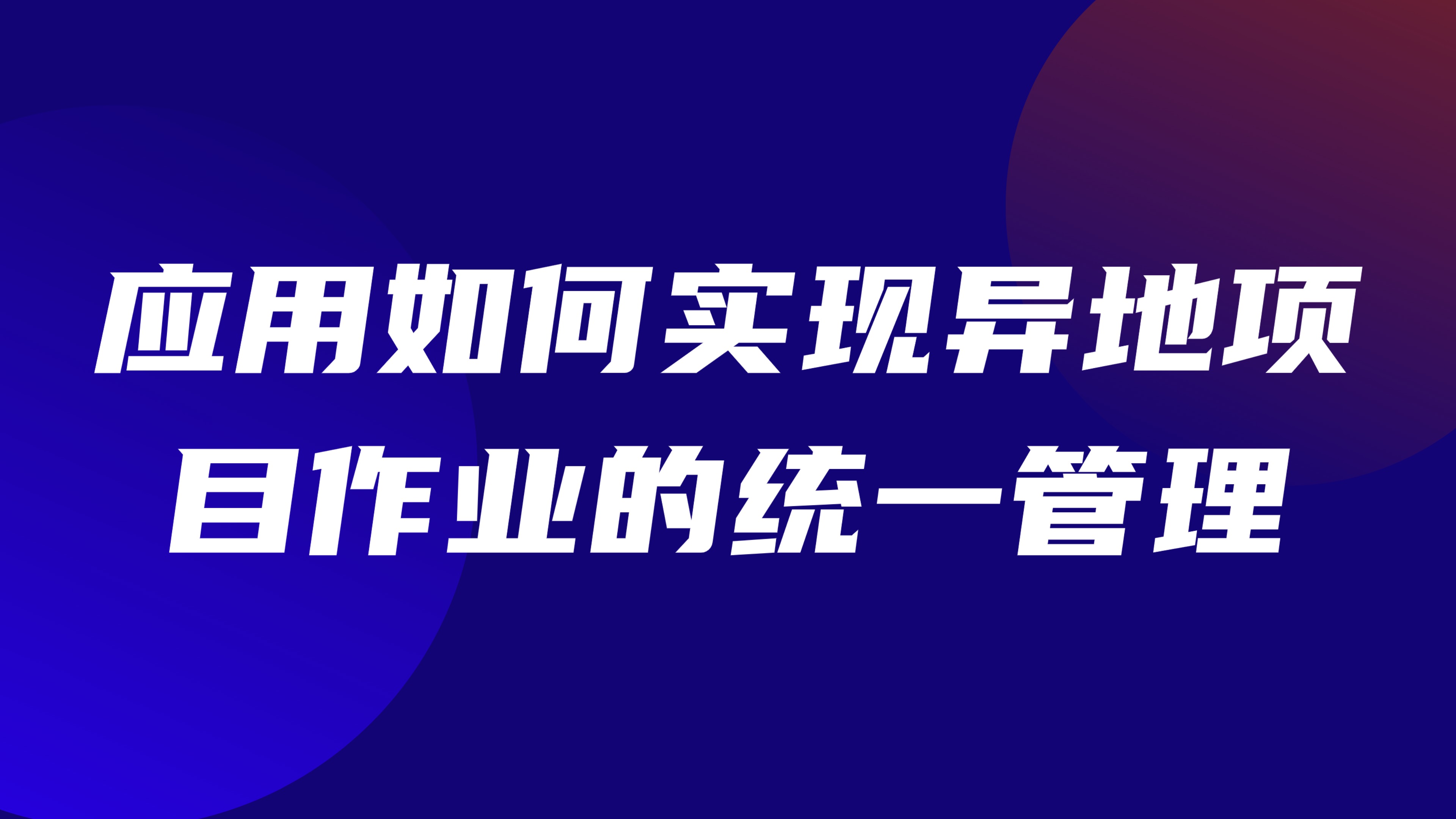 跨地域特种作业管控：应用如何实现异地项目作业的统一管理