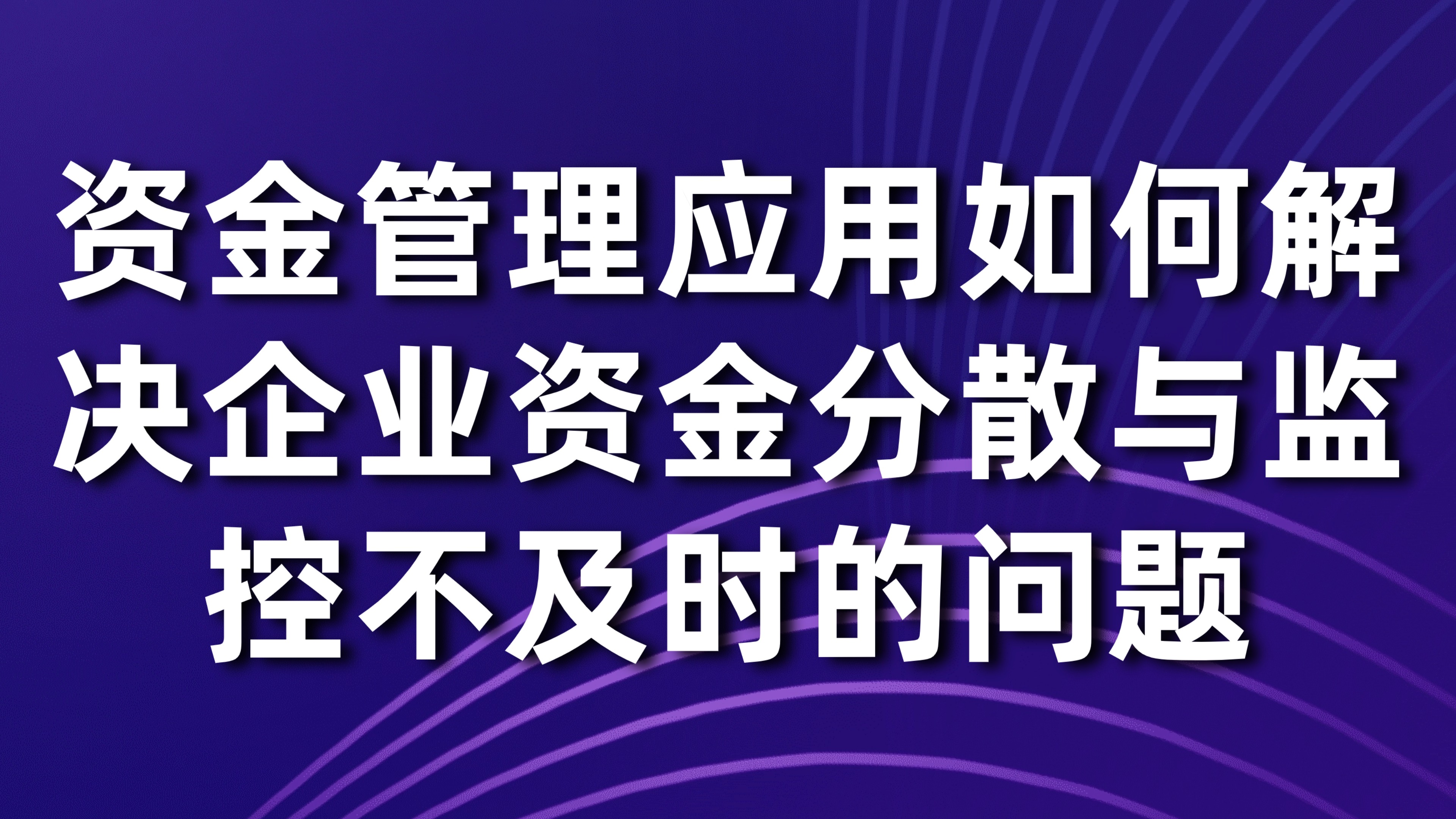 资金管理应用如何解决企业资金分散与监控不及时的问题？3大核心策略揭秘