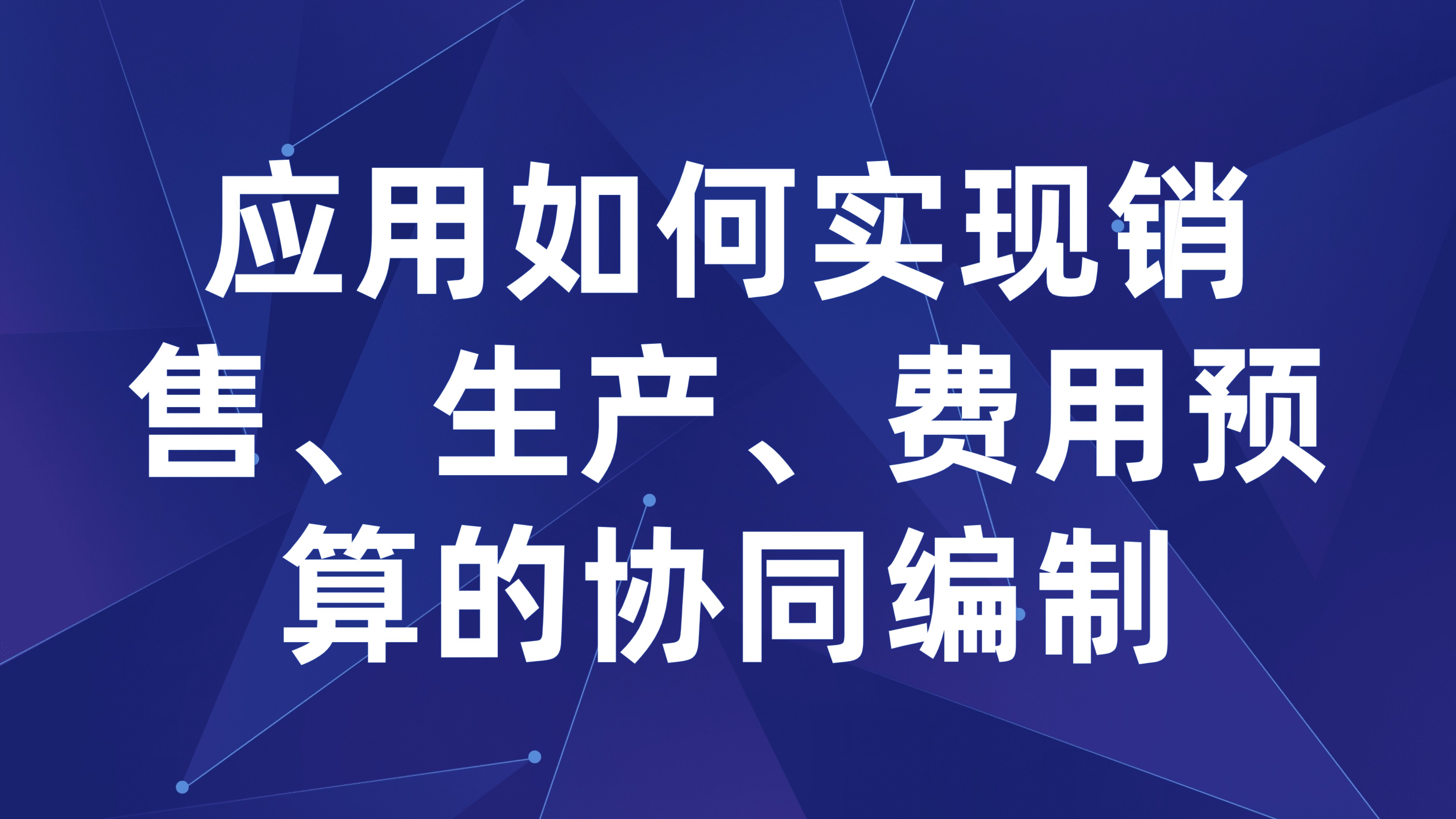 企业全面预算管理：应用如何实现销售、生产、费用预算的协同编制