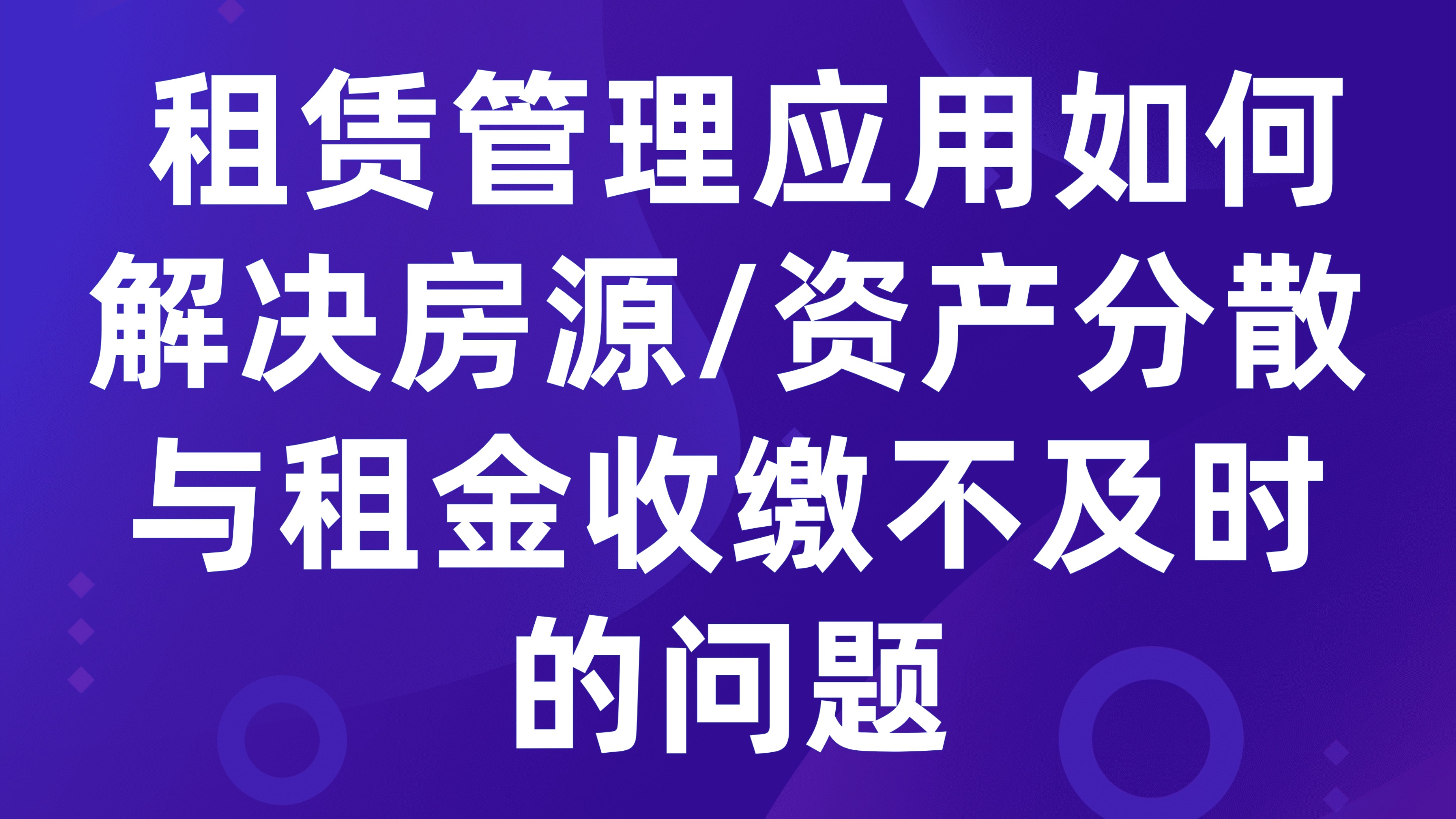 租赁管理应用如何解决房源/资产分散与租金收缴不及时的问题？3大核心方案揭秘