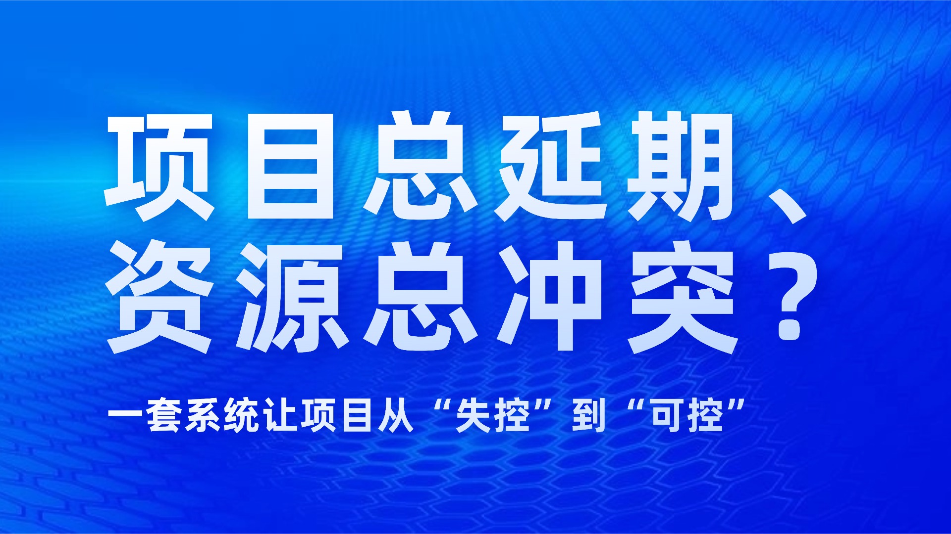项目总延期、资源总冲突？一套系统让项目从“失控”到“可控”，你信吗？