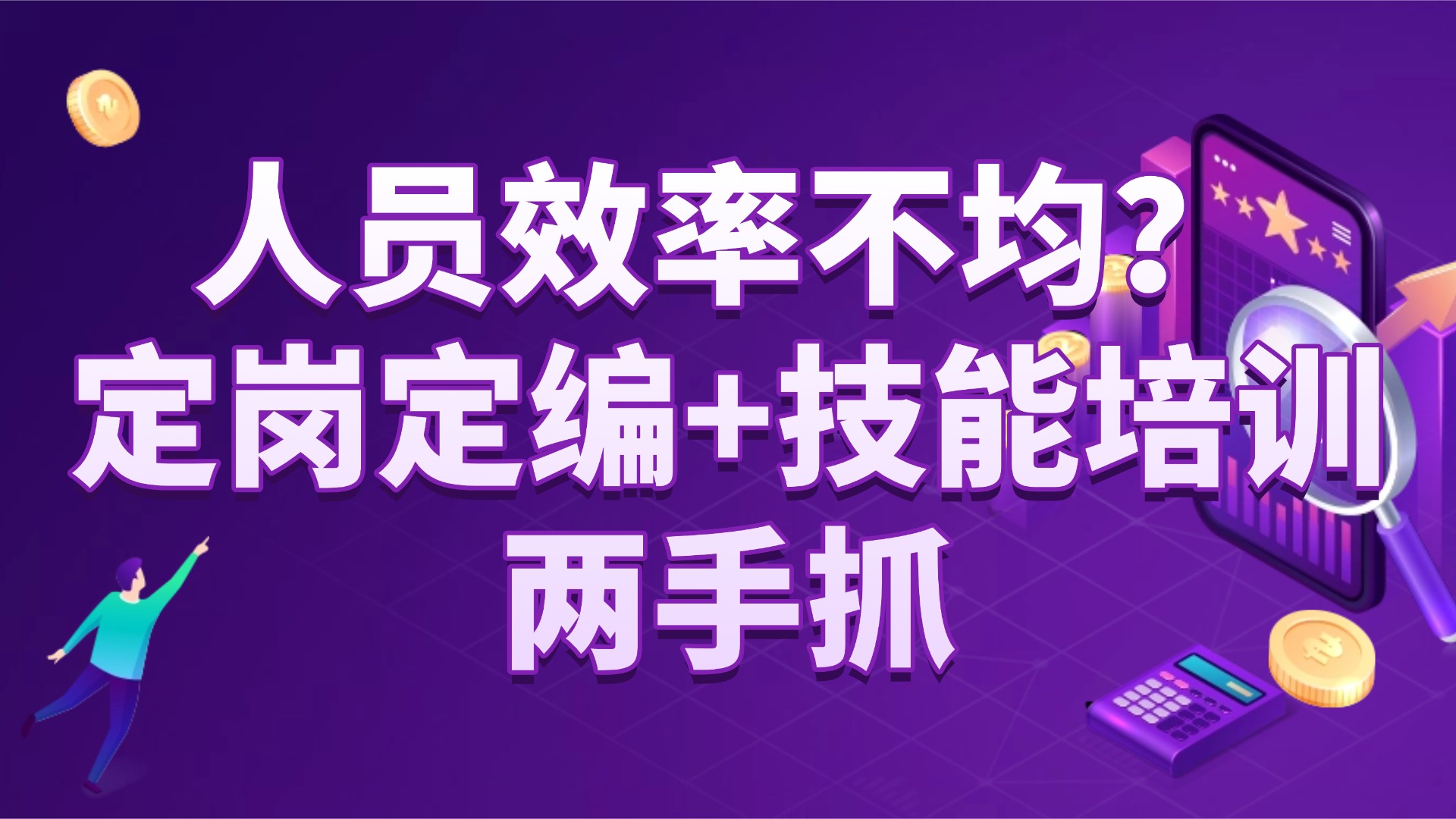 人员效率不均？定岗定编 + 技能培训两手抓