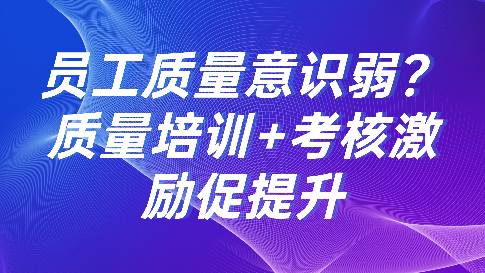 员工质量意识弱？质量培训+考核激励促提升