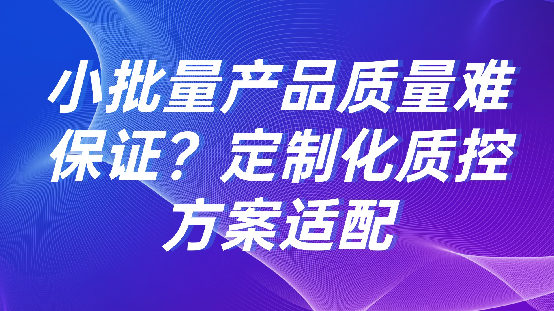 小批量产品质量难保证？定制化质控方案适配