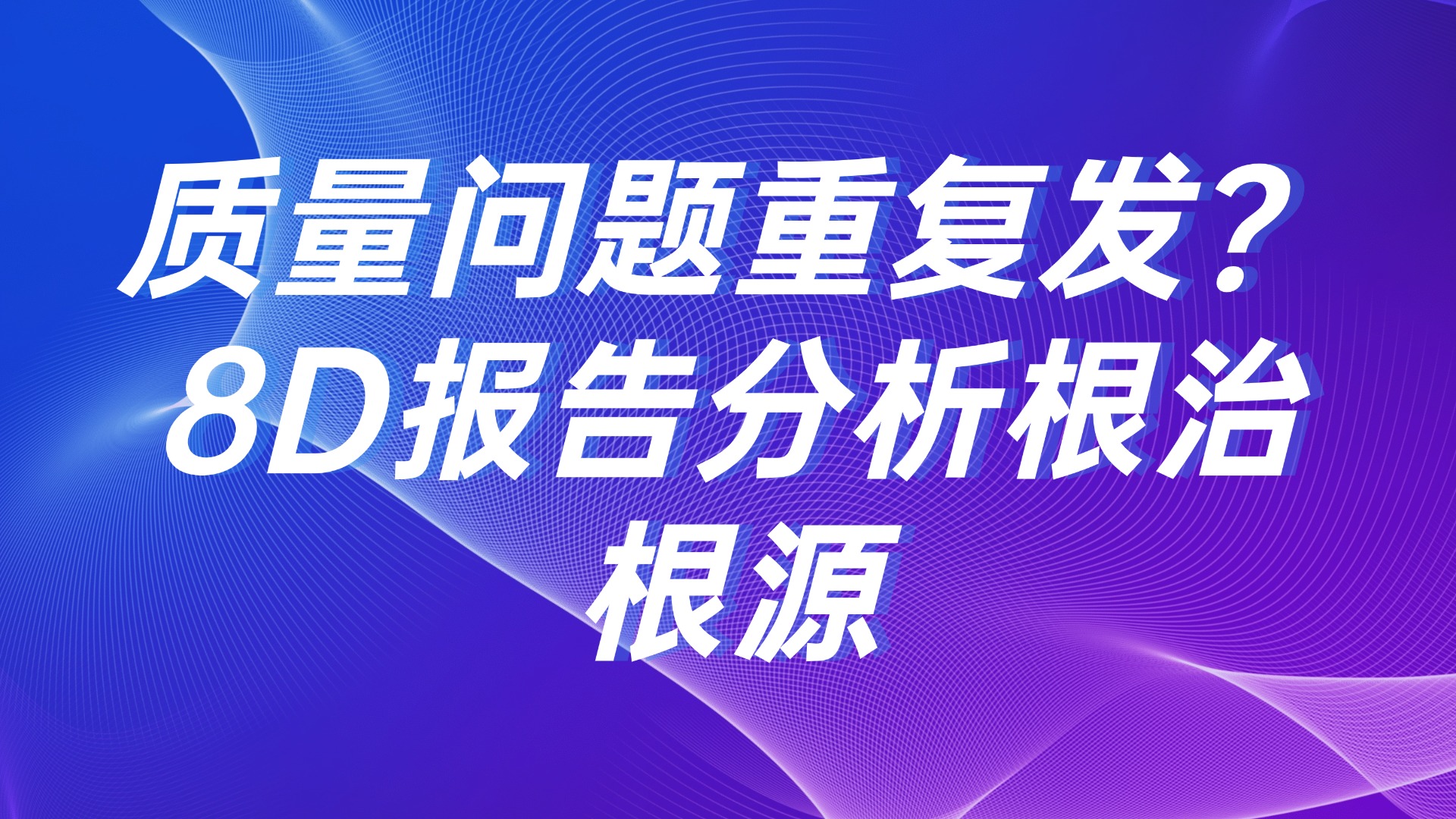 质量问题重复发？8D 报告分析根治根源