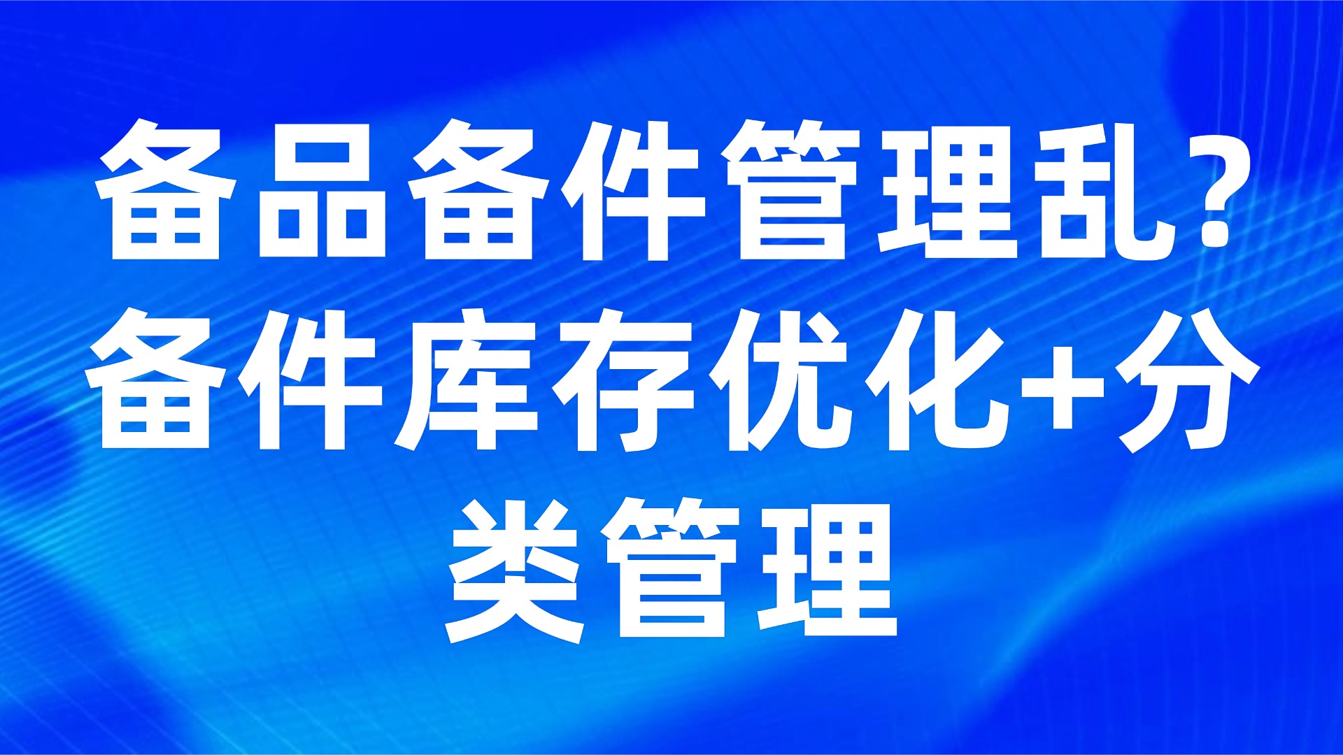 备品备件管理乱？3步实现备件库存优化+分类管理