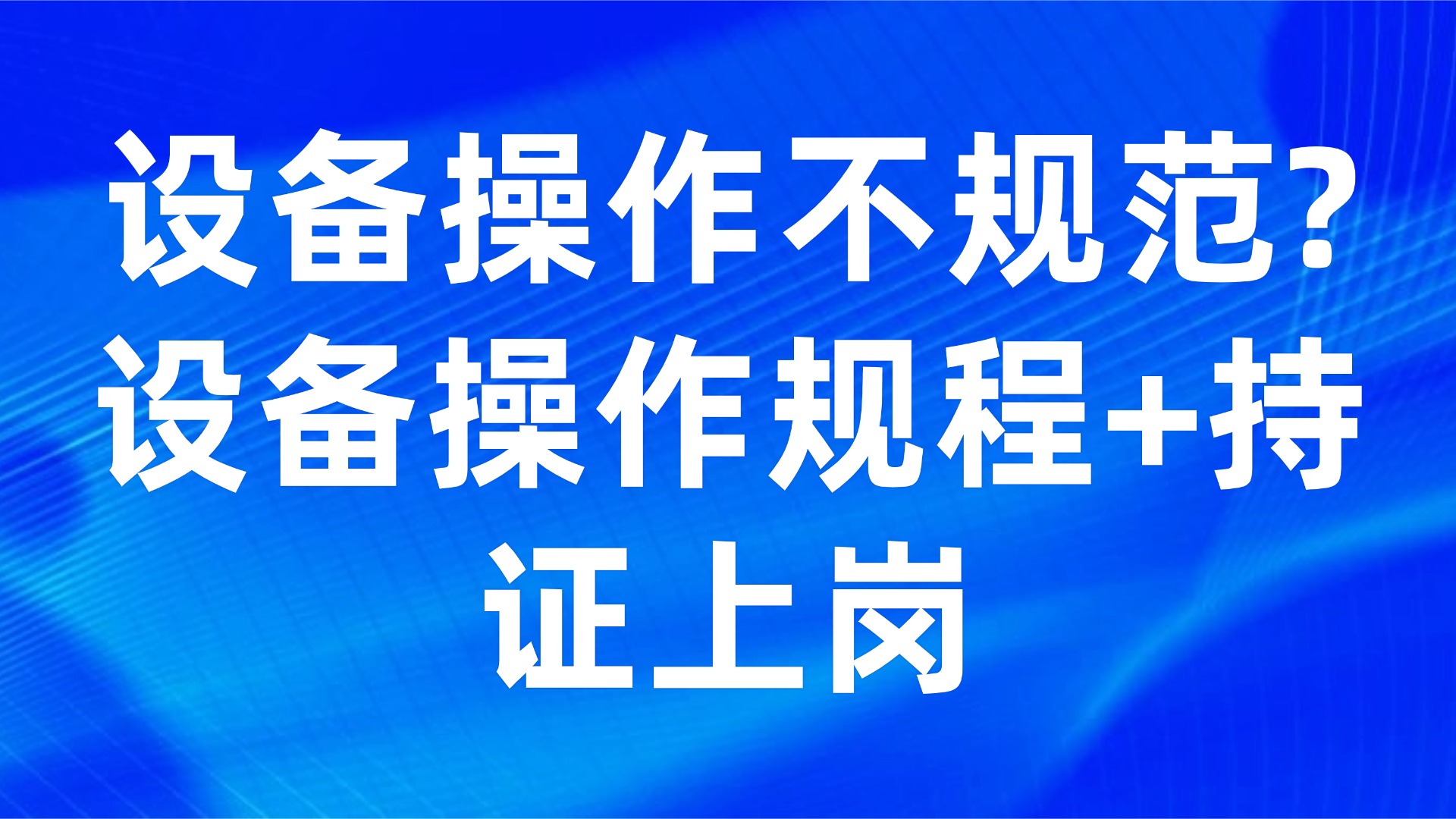 设备操作不规范？3步解决生产管理难题，持证上岗+标准化规程