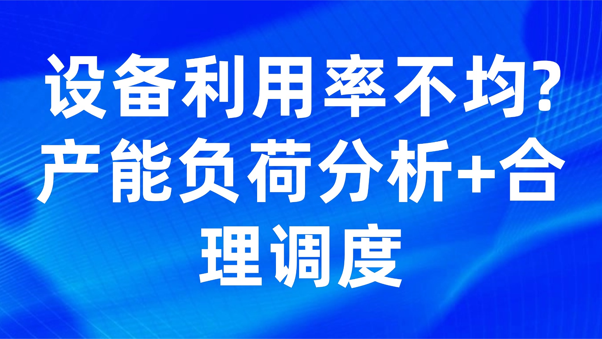 设备利用率不均？产能负荷分析+合理调度
