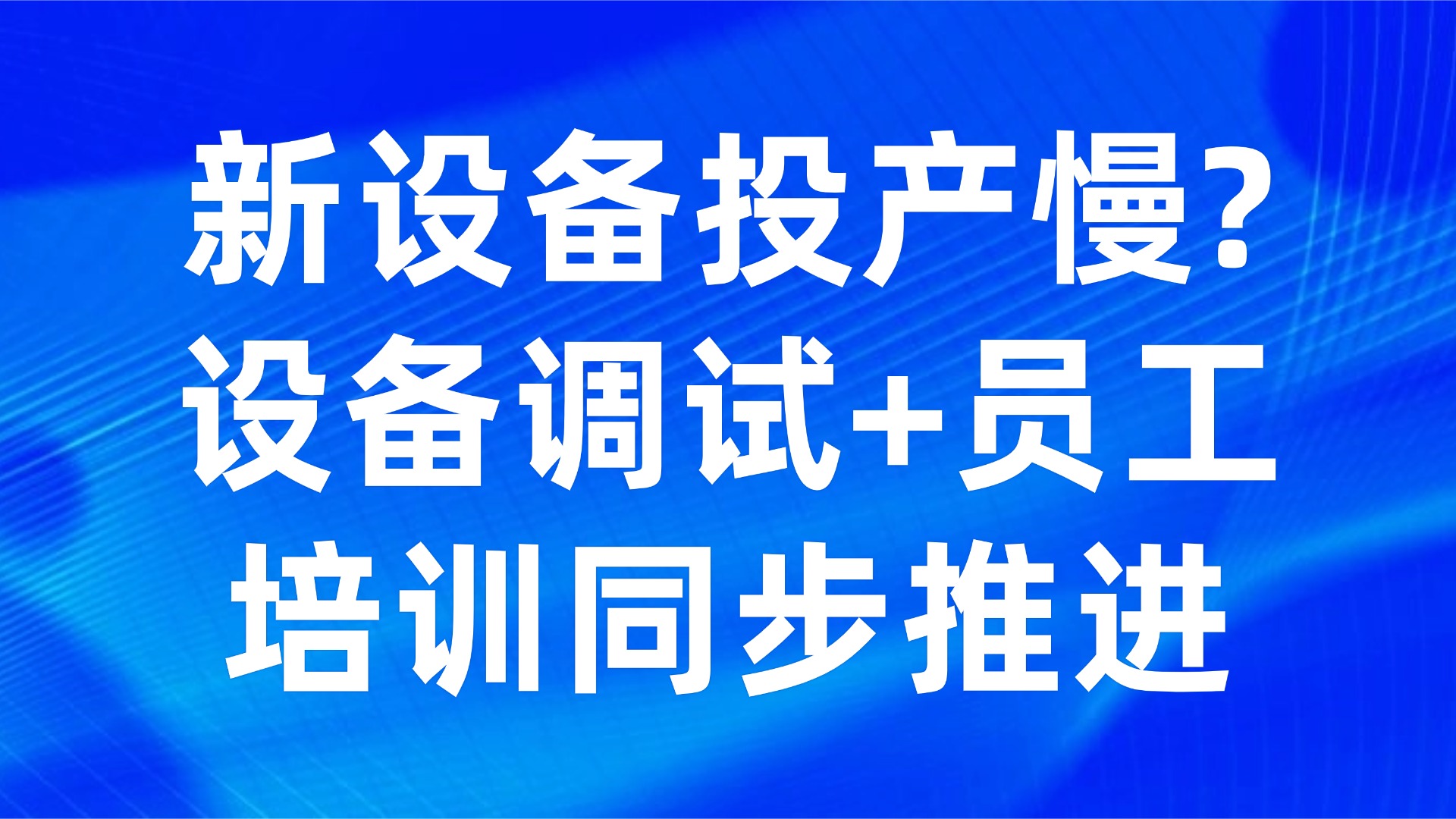 新设备投产慢？设备调试+员工培训同步推进