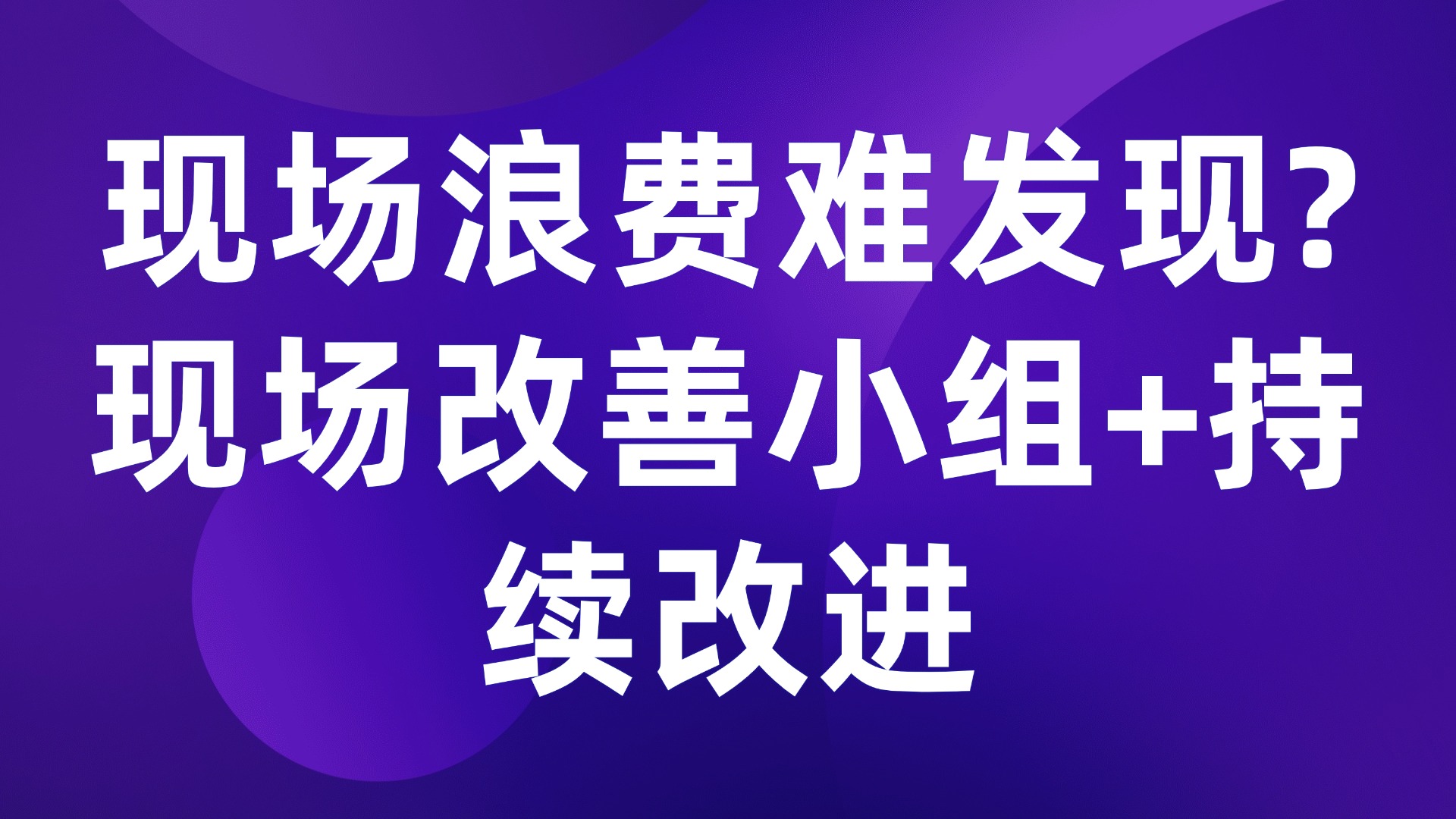 现场浪费难发现？3招破解生产管理盲区，持续改进不是口号