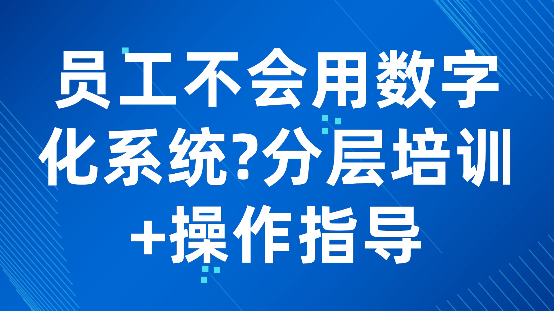 员工不会用数字化系统？分层培训+操作指导