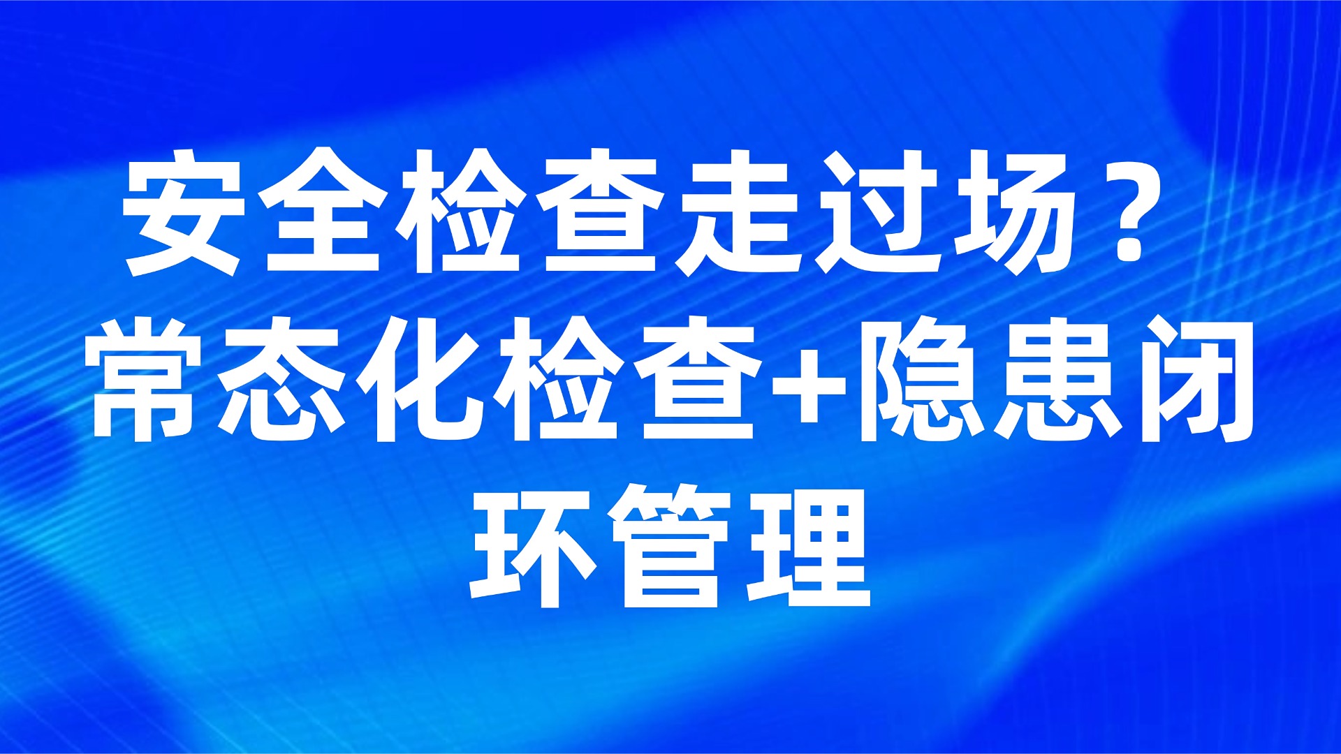 安全检查走过场？常态化检查+隐患闭环管理