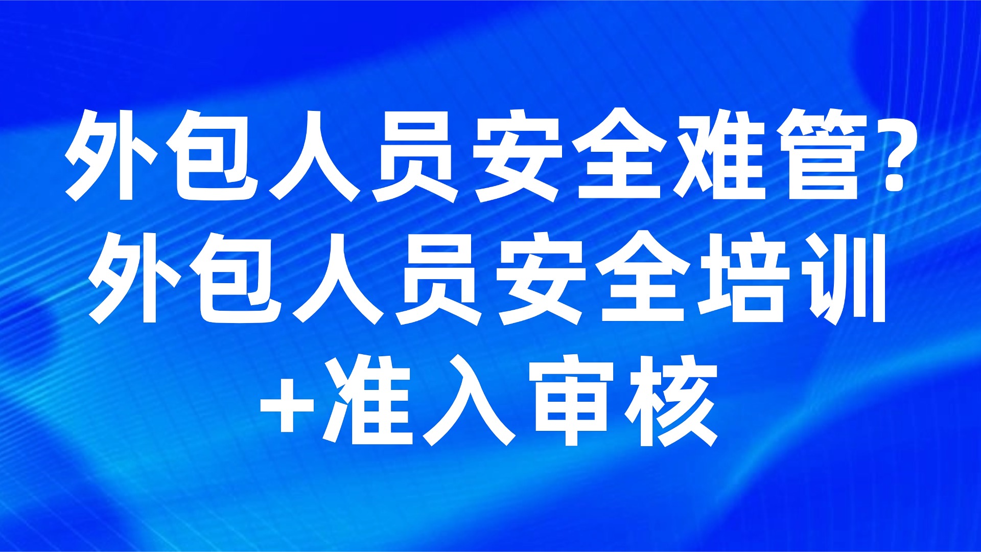外包人员安全难管？外包人员安全培训+准入审核