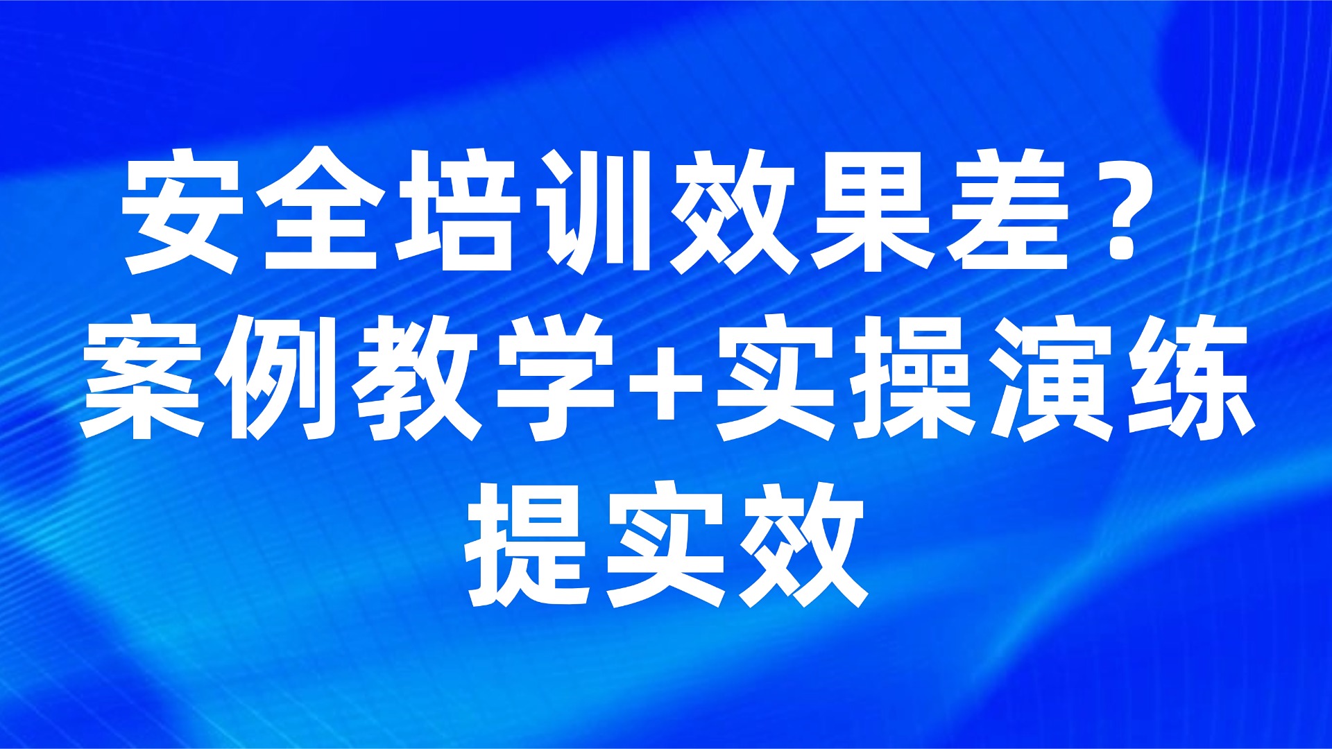 安全培训效果差？案例教学+实操演练提实效