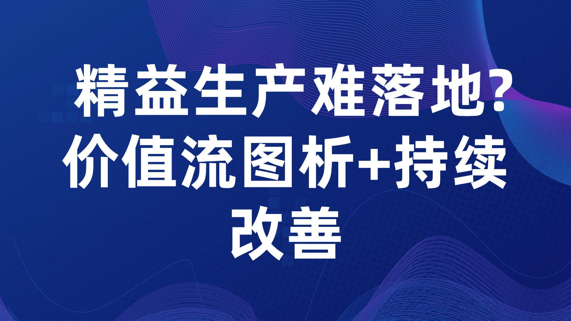 精益生产难落地？价值流图析+持续改善